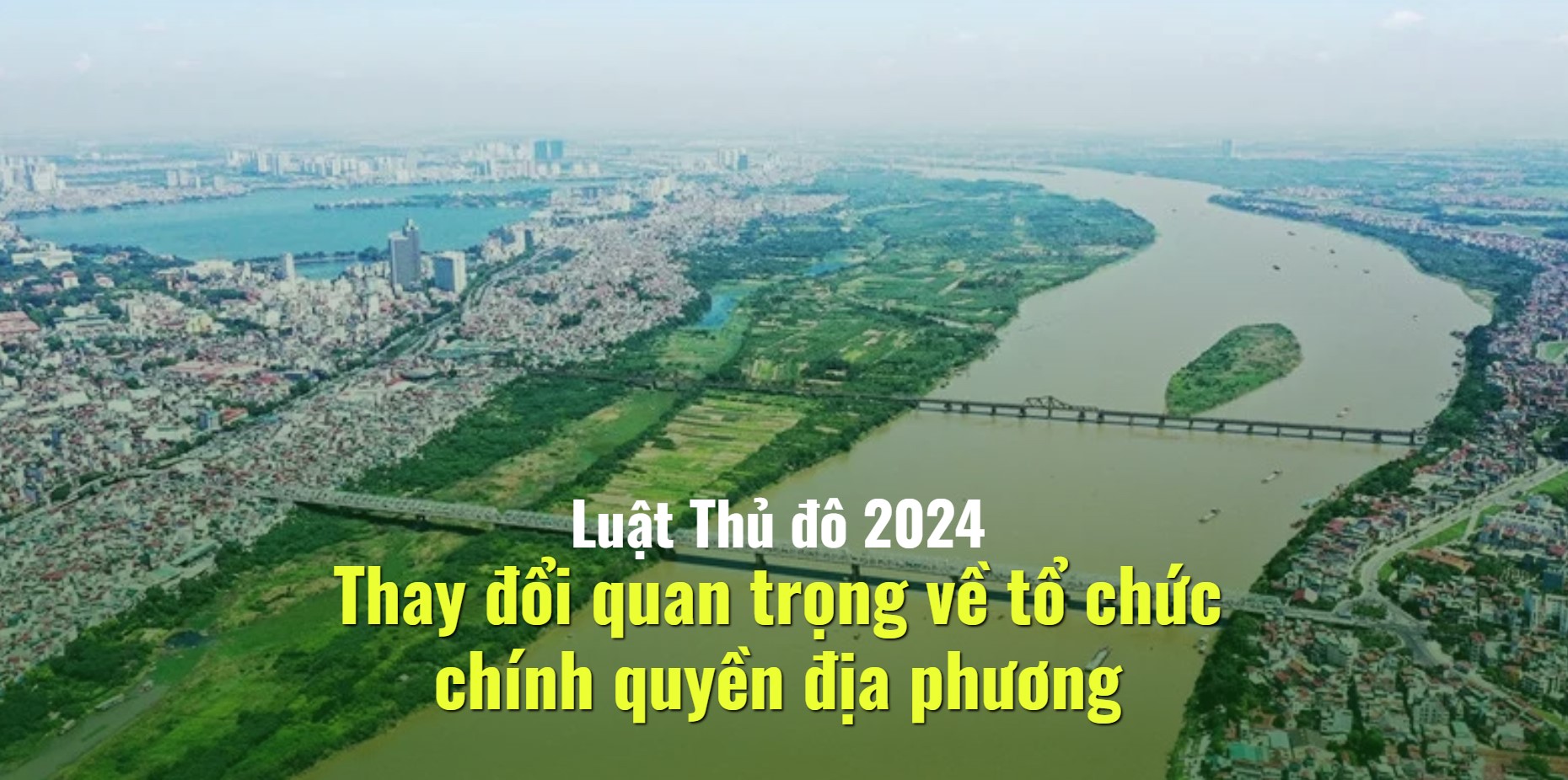 Luật Thủ đô 2024 Thay đổi quan trọng về tổ chức chính quyền địa phương